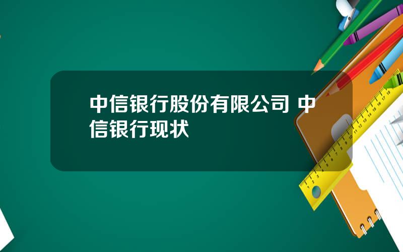 中信银行股份有限公司 中信银行现状